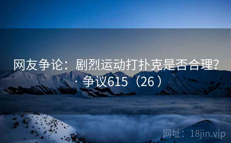 网友争论：剧烈运动打扑克是否合理？ · 争议615（26 ）