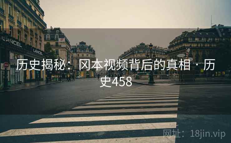 历史揭秘:冈本视频背后的真相 · 历史458 历史揭秘:冈本视频背后的真相 · 历史458