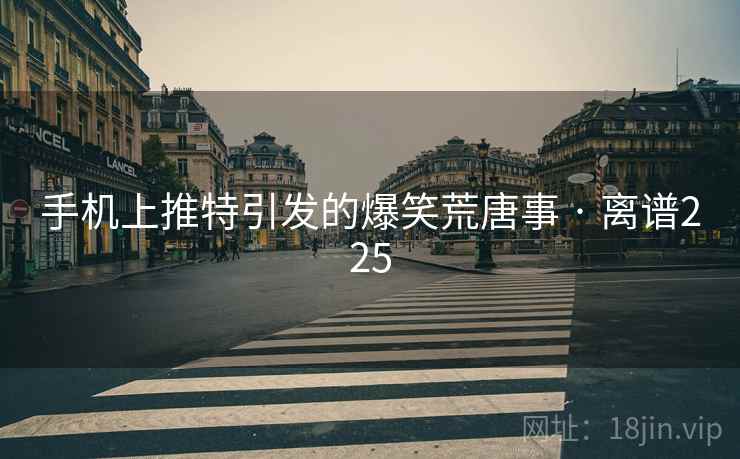 手机上推特引发的爆笑荒唐事 · 离谱225 手机上推特引发的爆笑荒唐事 · 离谱225