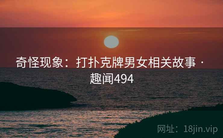 奇怪现象：打扑克牌男女相关故事 · 趣闻494
