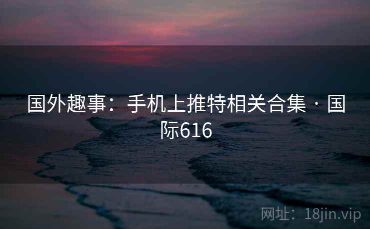 国外趣事:手机上推特相关合集 · 国际616 国外趣事:手机上推特相关合集 · 国际616
