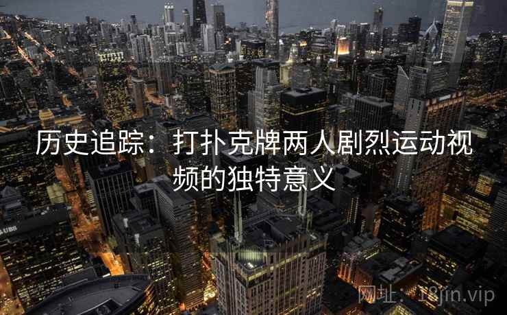 历史追踪：打扑克牌两人剧烈运动视频的独特意义