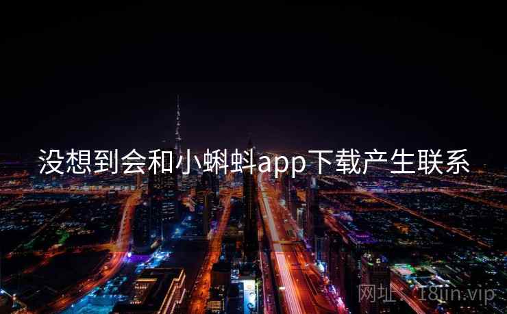 没想到会和小蝌蚪app下载产生联系