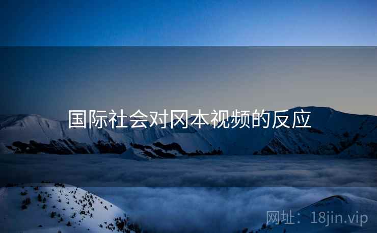 国际社会对冈本视频的反应