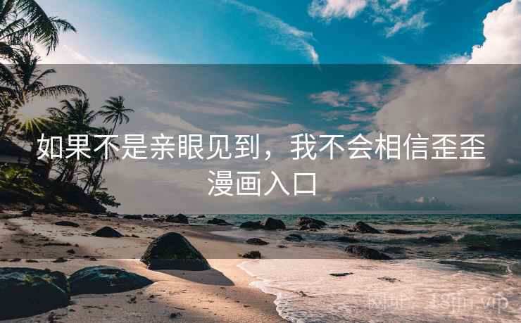 如果不是亲眼见到,我不会相信歪歪漫画入口 如果不是亲眼见到,我不会相信歪歪漫画入口