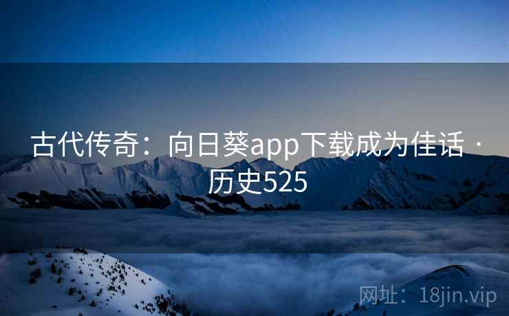 古代传奇：向日葵app下载成为佳话 · 历史525