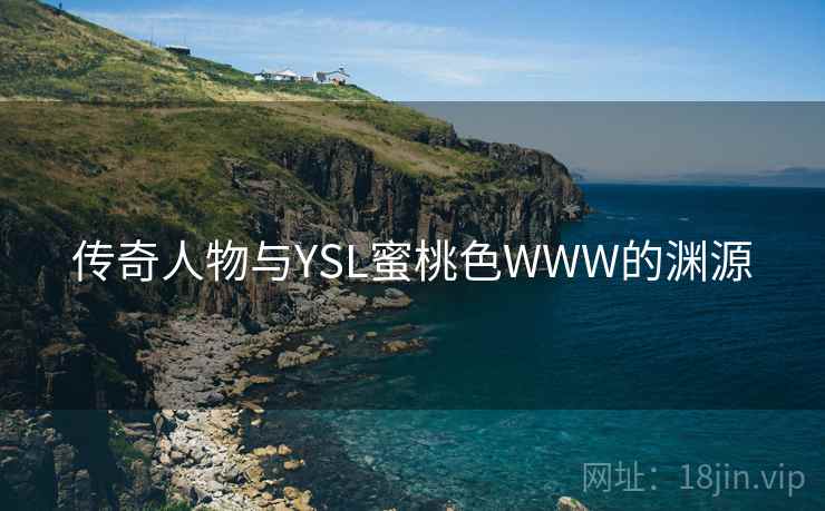 传奇人物与YSL蜜桃色WWW的渊源