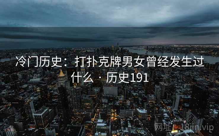 冷门历史：打扑克牌男女曾经发生过什么 · 历史191