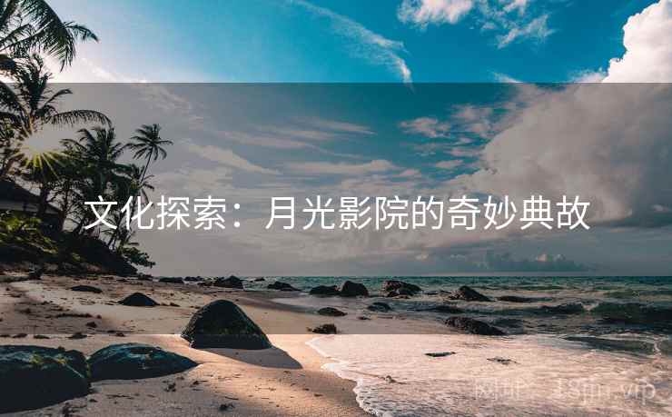 文化探索:月光影院的奇妙典故 文化探索:月光影院的奇妙典故