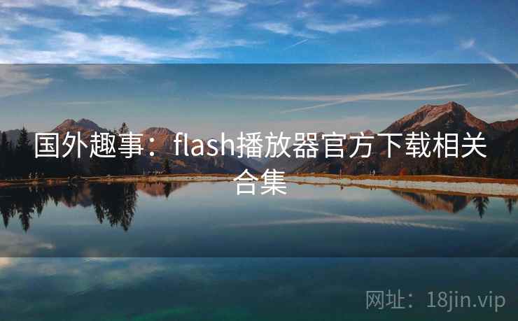 国外趣事：flash播放器官方下载相关合集