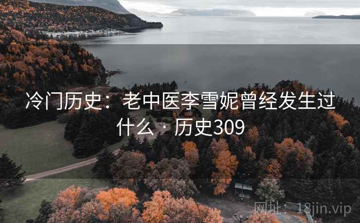 冷门历史：老中医李雪妮曾经发生过什么 · 历史309