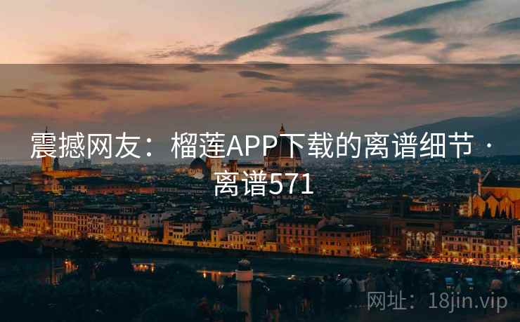 震撼网友：榴莲APP下载的离谱细节 · 离谱571