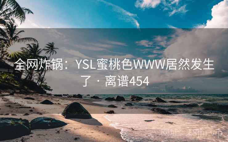 全网炸锅：YSL蜜桃色WWW居然发生了 · 离谱454