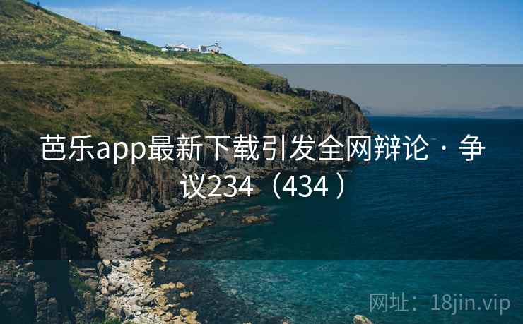 芭乐app最新下载引发全网辩论 · 争议234(434 ) 芭乐app最新下载引发全网辩论 · 争议234(434 )