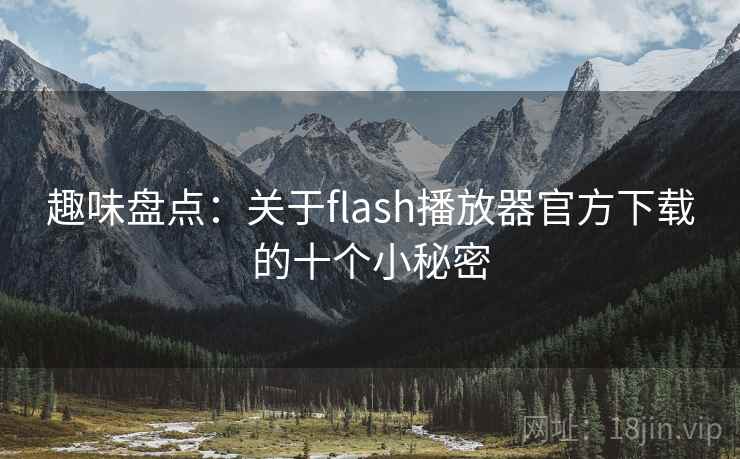 趣味盘点：关于flash播放器官方下载的十个小秘密