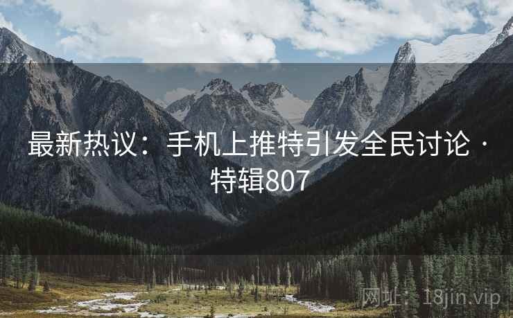 最新热议：手机上推特引发全民讨论 · 特辑807