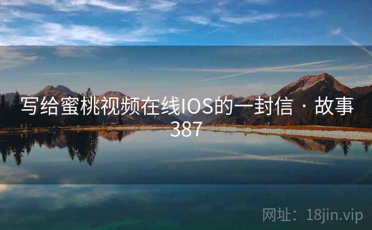 写给蜜桃视频在线IOS的一封信 · 故事387