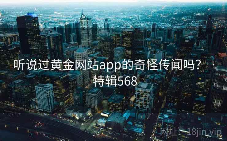 听说过黄金网站app的奇怪传闻吗？ · 特辑568