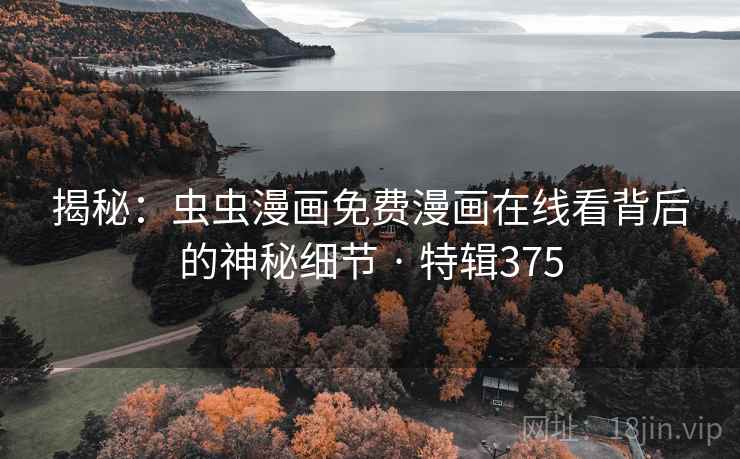 揭秘:虫虫漫画免费漫画在线看背后的神秘细节 · 特辑375 揭秘:虫虫漫画免费漫画在线看背后的神秘细节 · 特辑375