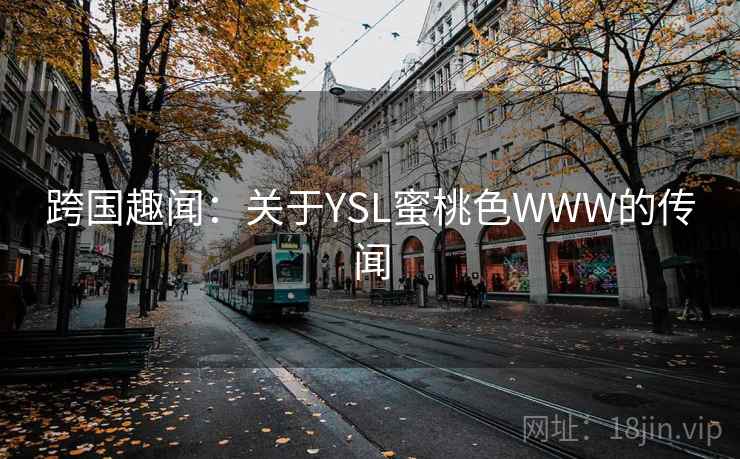 跨国趣闻:关于YSL蜜桃色WWW的传闻 跨国趣闻:关于YSL蜜桃色WWW的传闻